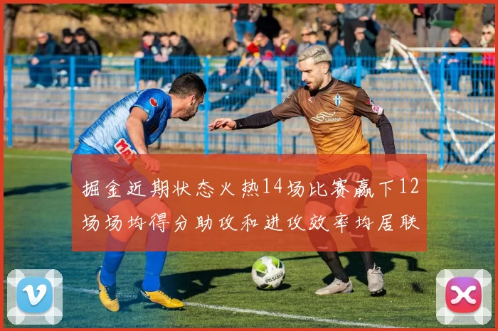 掘金近期状态火热14场比赛赢下12场场均得分助攻和进攻效率均居联盟首位