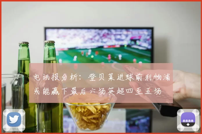 电讯报分析：登贝莱进球前利物浦或能赢下最后六场英超四至五场