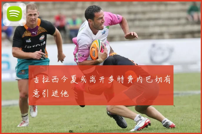 吉拉西今夏或离开多特费内巴切有意引进他