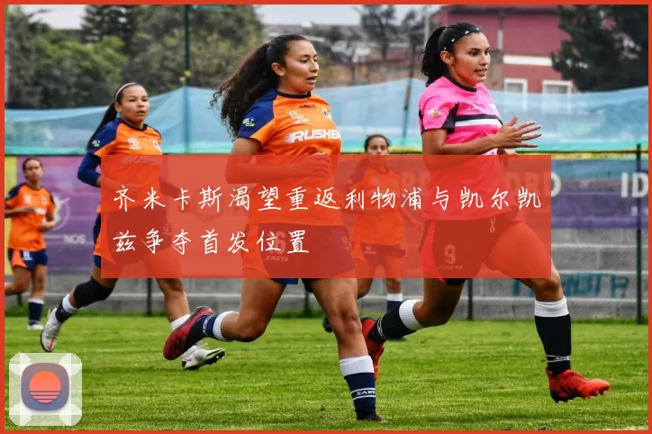 齐米卡斯渴望重返利物浦与凯尔凯兹争夺首发位置