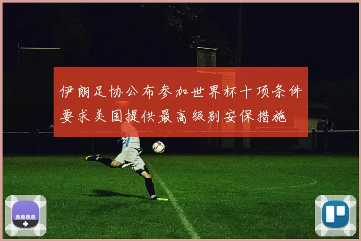 伊朗足协公布参加世界杯十项条件要求美国提供最高级别安保措施